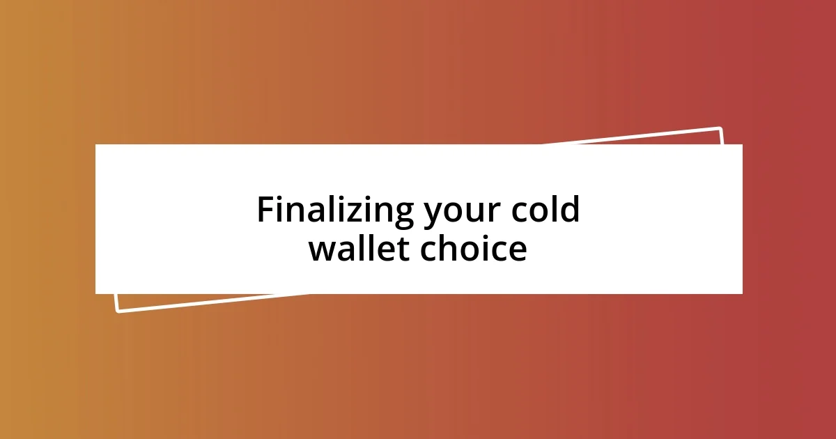 Finalizing your cold wallet choice