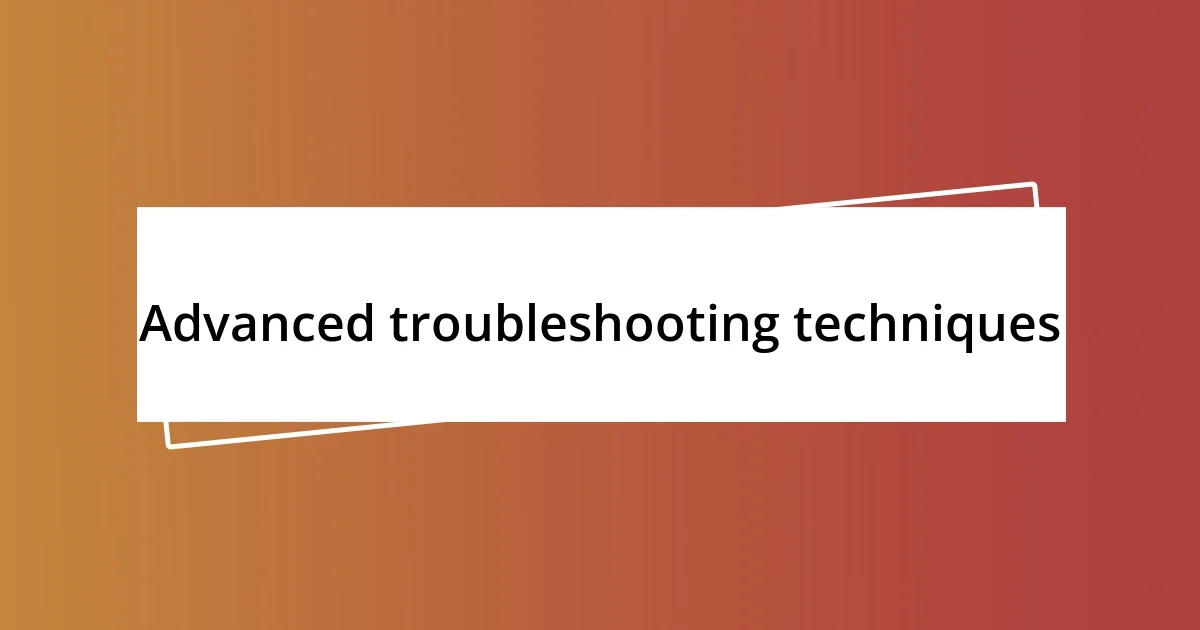 Advanced troubleshooting techniques