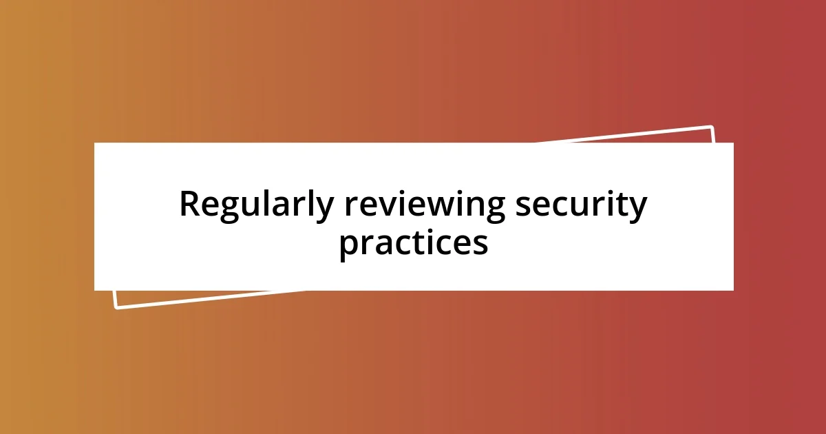 Regularly reviewing security practices