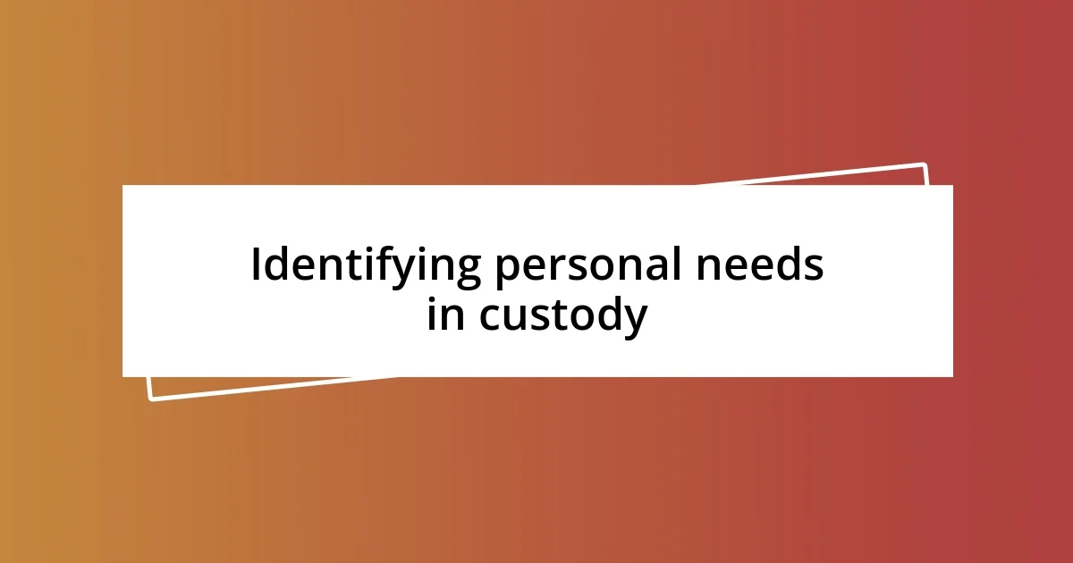 Identifying personal needs in custody