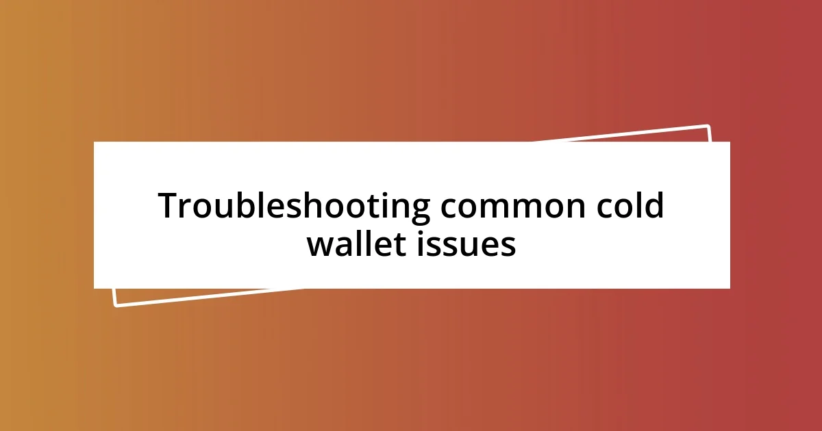 Troubleshooting common cold wallet issues