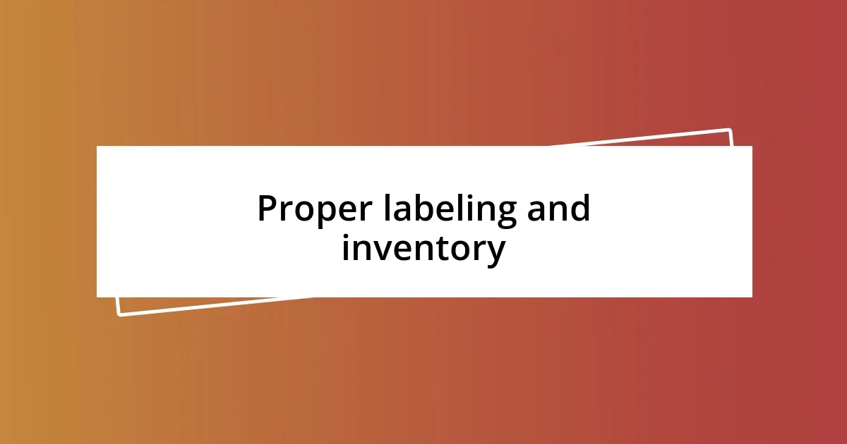 Proper labeling and inventory