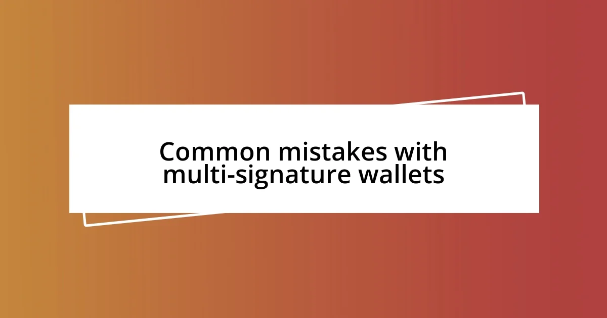 Common mistakes with multi-signature wallets