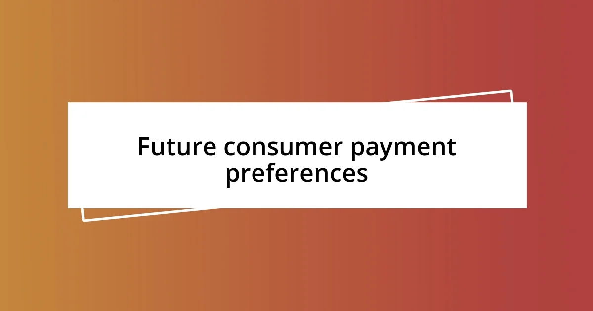 Future consumer payment preferences