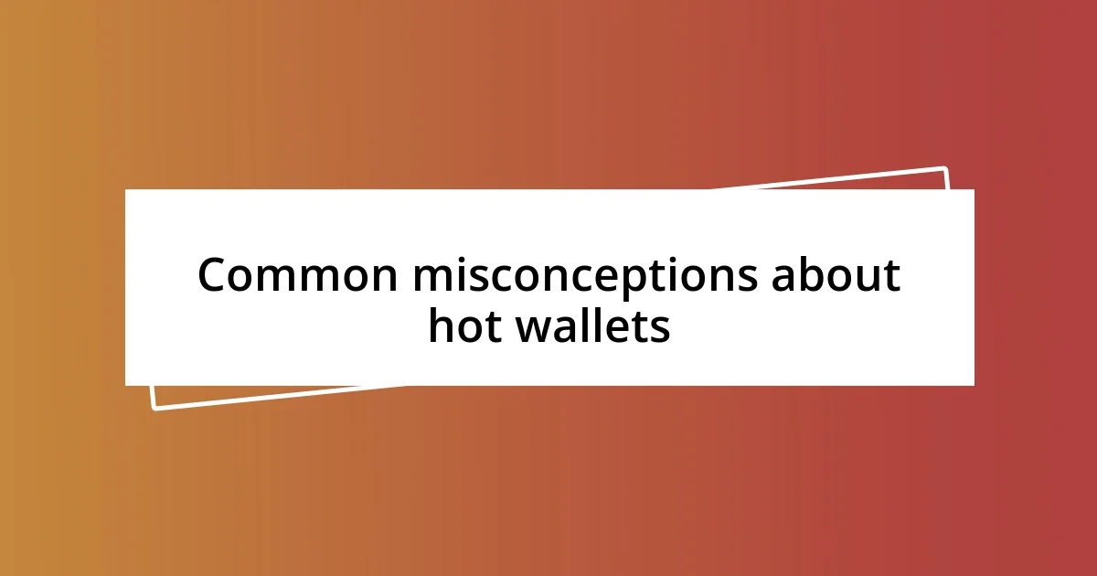 Common misconceptions about hot wallets