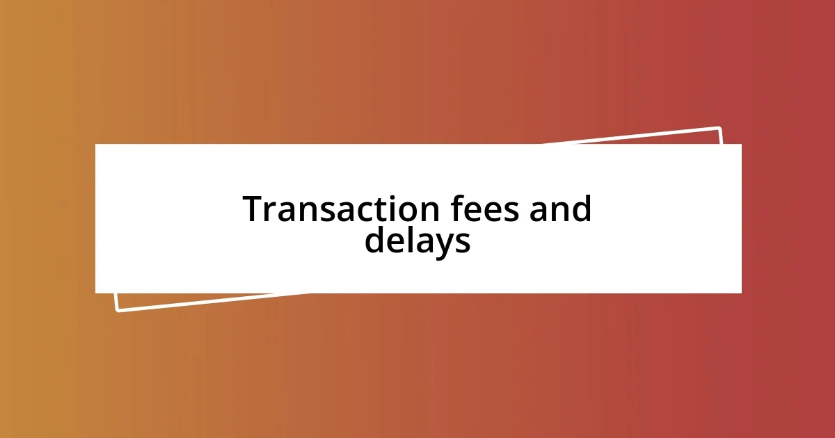 Transaction fees and delays