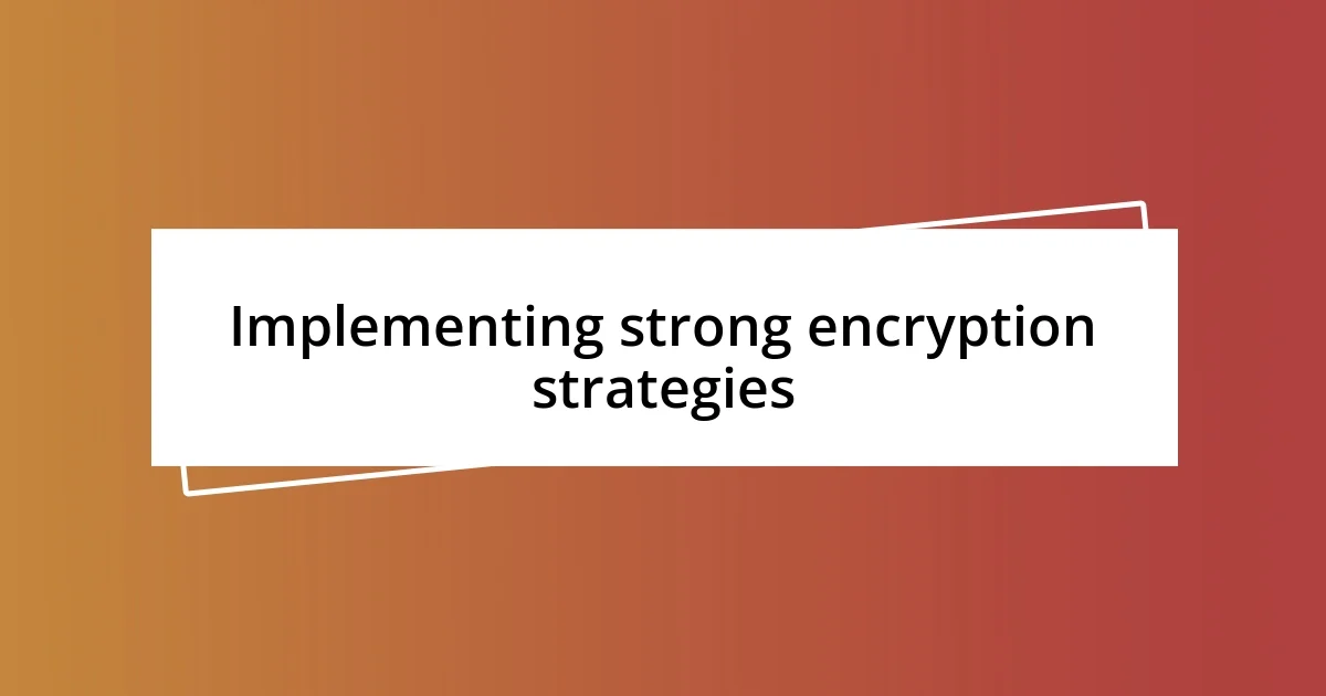 Implementing strong encryption strategies