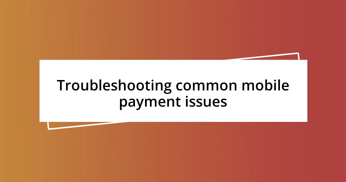 Troubleshooting common mobile payment issues